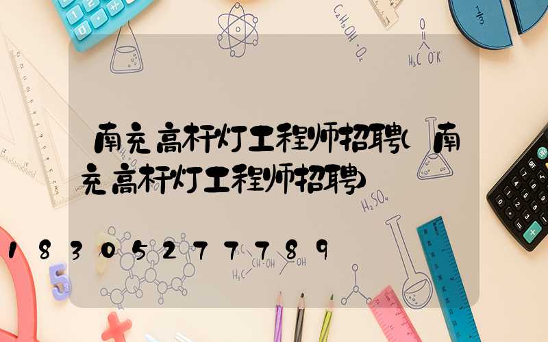 南充高杆灯工程师招聘(南充高杆灯工程师招聘)