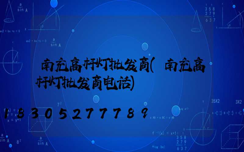南充高杆灯批发商(南充高杆灯批发商电话)