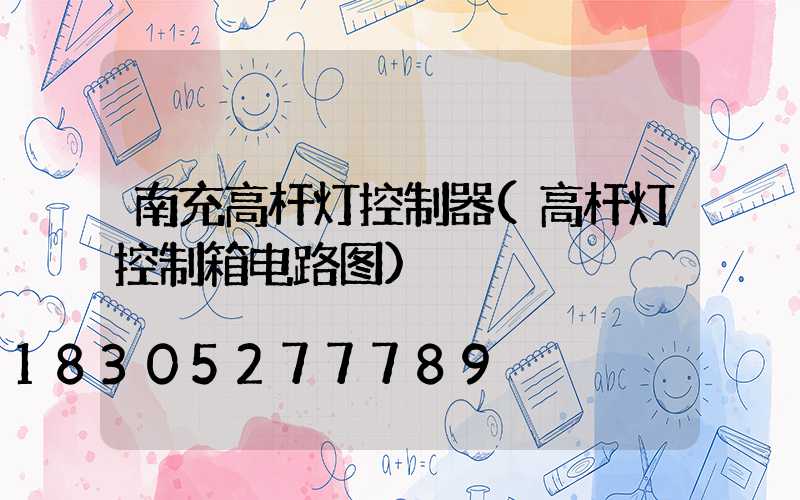 南充高杆灯控制器(高杆灯控制箱电路图)