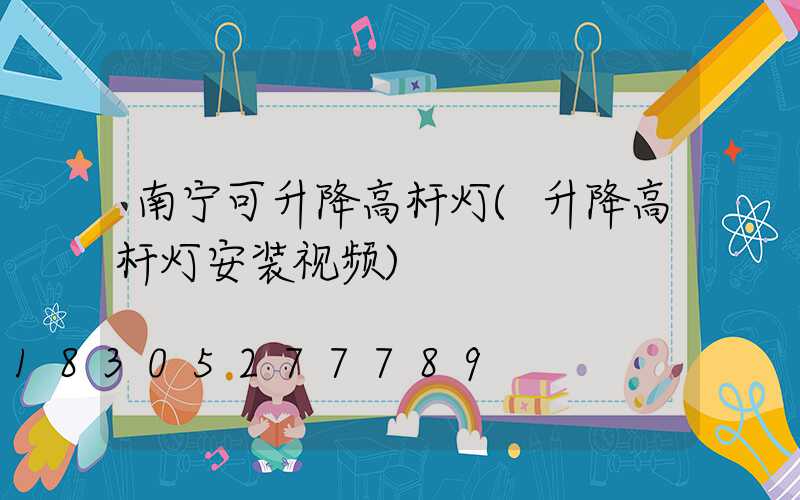 南宁可升降高杆灯(升降高杆灯安装视频)