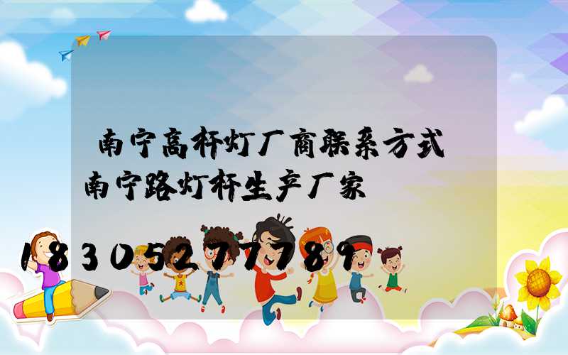 南宁高杆灯厂商联系方式(南宁路灯杆生产厂家)