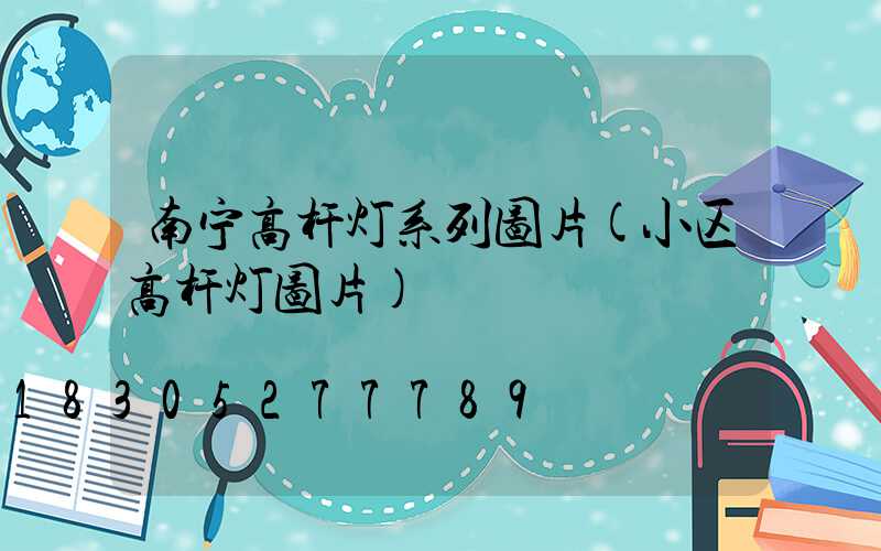 南宁高杆灯系列图片(小区高杆灯图片)