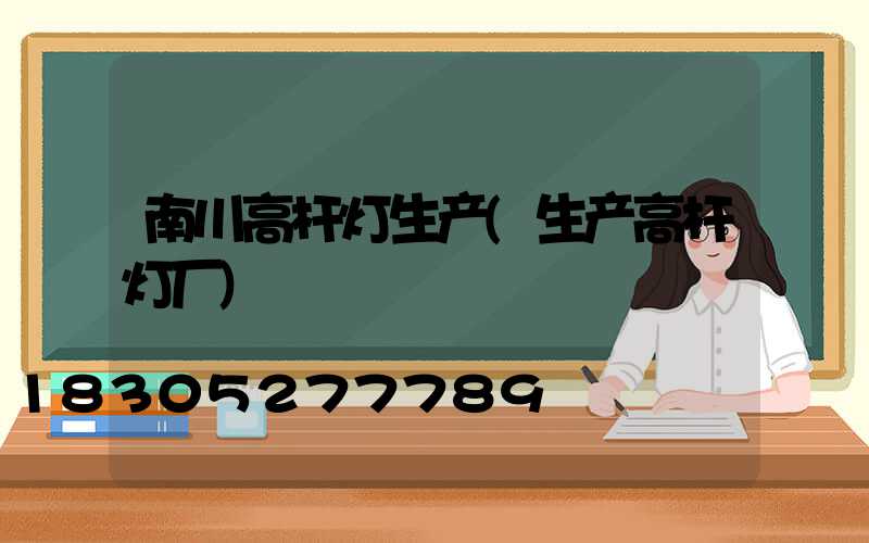南川高杆灯生产(生产高杆灯厂)