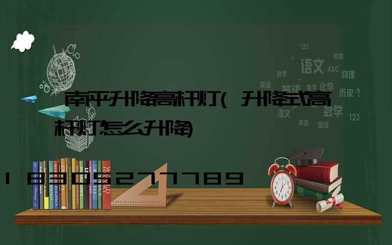 南平升降高杆灯(升降式高杆灯怎么升降)