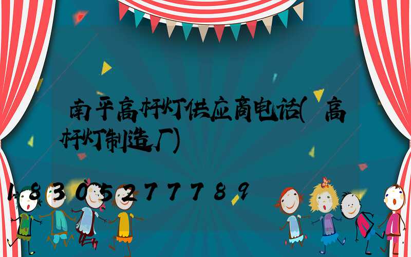 南平高杆灯供应商电话(高杆灯制造厂)