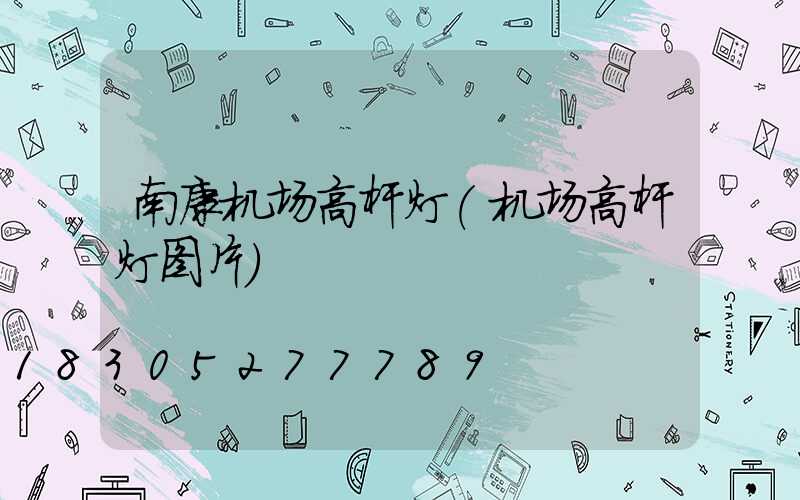 南康机场高杆灯(机场高杆灯图片)