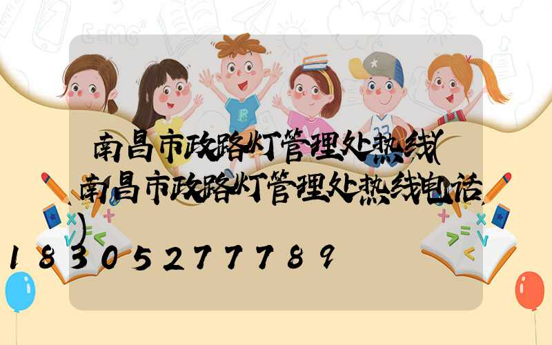 南昌市政路灯管理处热线(南昌市政路灯管理处热线电话)