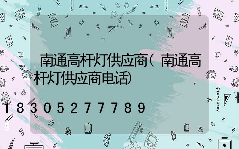 南通高杆灯供应商(南通高杆灯供应商电话)
