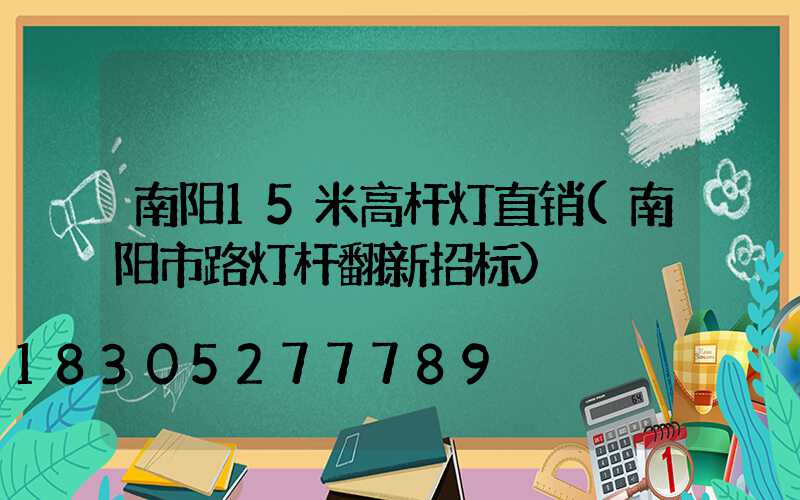 南阳15米高杆灯直销(南阳市路灯杆翻新招标)