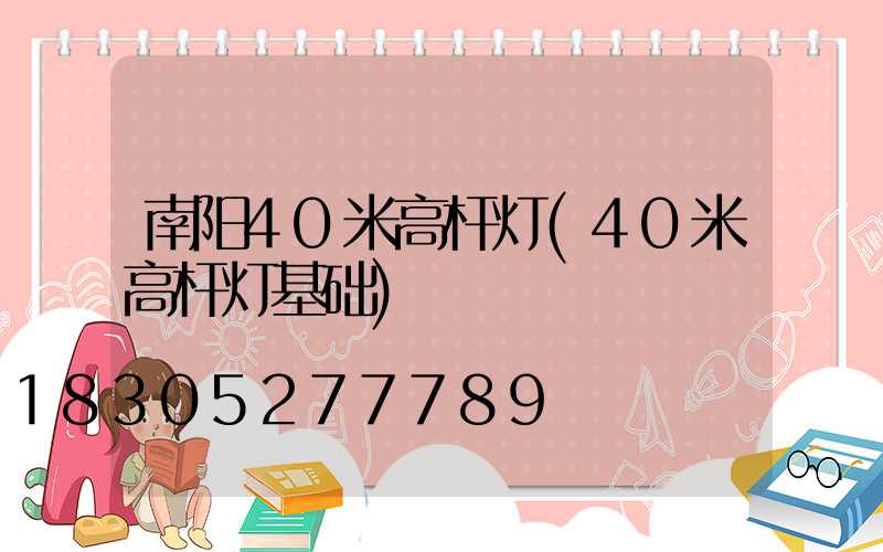 南阳40米高杆灯(40米高杆灯基础)