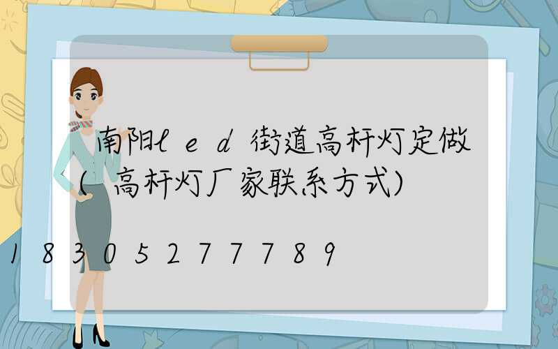 南阳led街道高杆灯定做(高杆灯厂家联系方式)