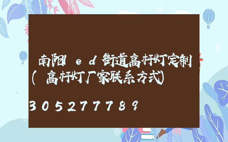 南阳led街道高杆灯定制(高杆灯厂家联系方式)