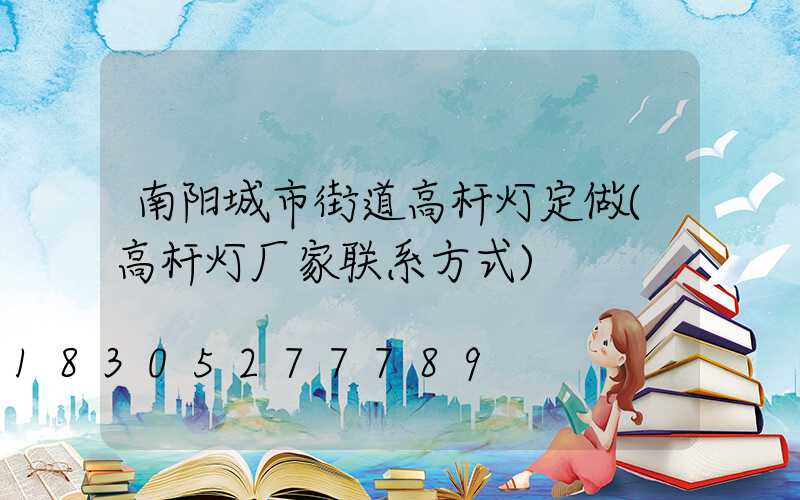 南阳城市街道高杆灯定做(高杆灯厂家联系方式)