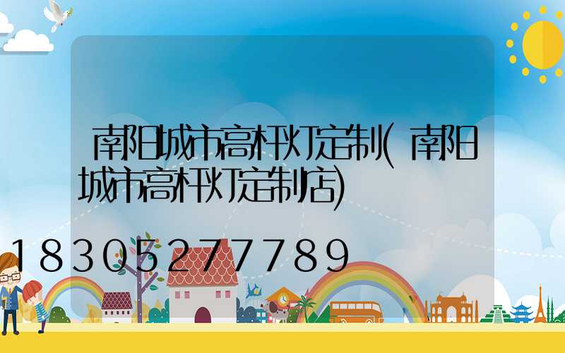 南阳城市高杆灯定制(南阳城市高杆灯定制店)