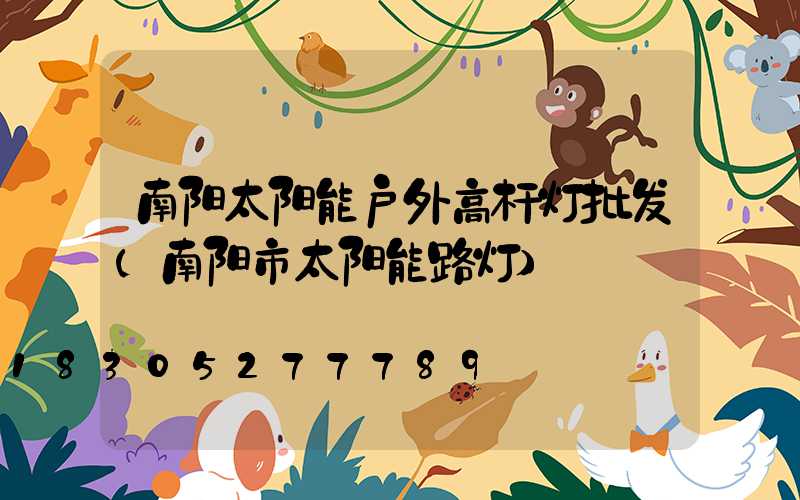 南阳太阳能户外高杆灯批发(南阳市太阳能路灯)