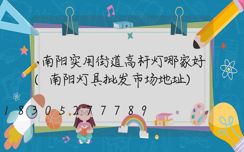 南阳实用街道高杆灯哪家好(南阳灯具批发市场地址)