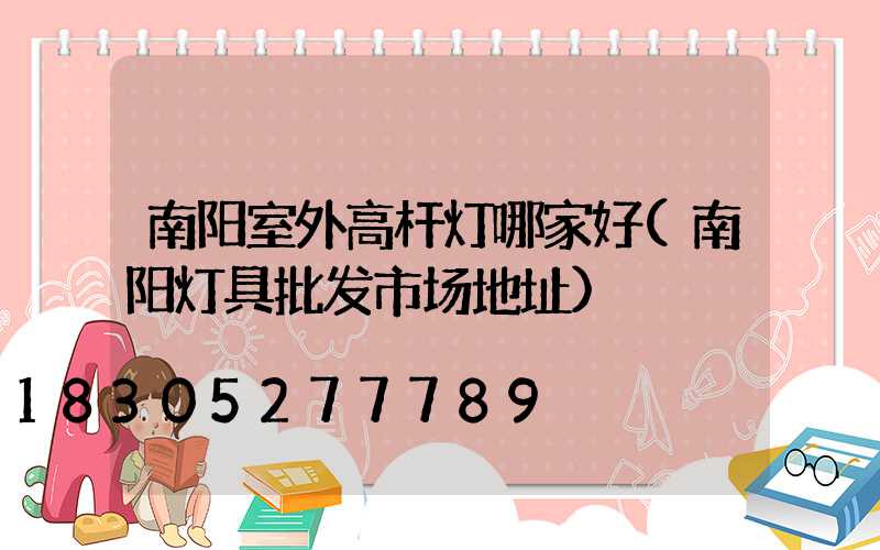 南阳室外高杆灯哪家好(南阳灯具批发市场地址)