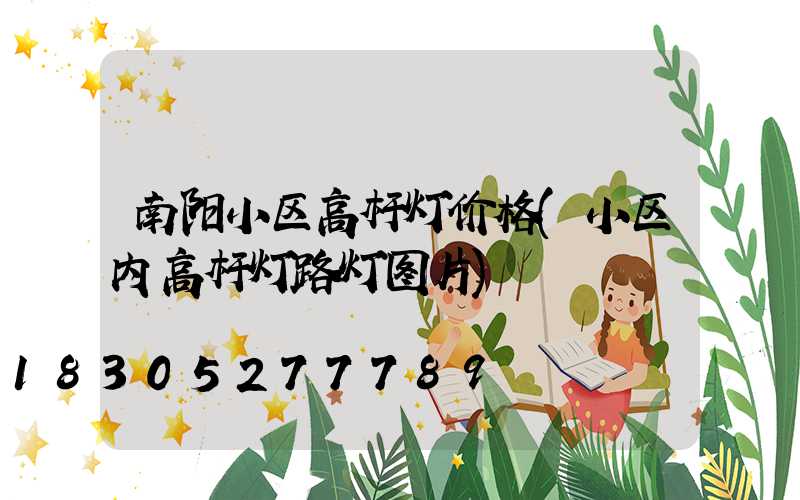 南阳小区高杆灯价格(小区内高杆灯路灯图片)