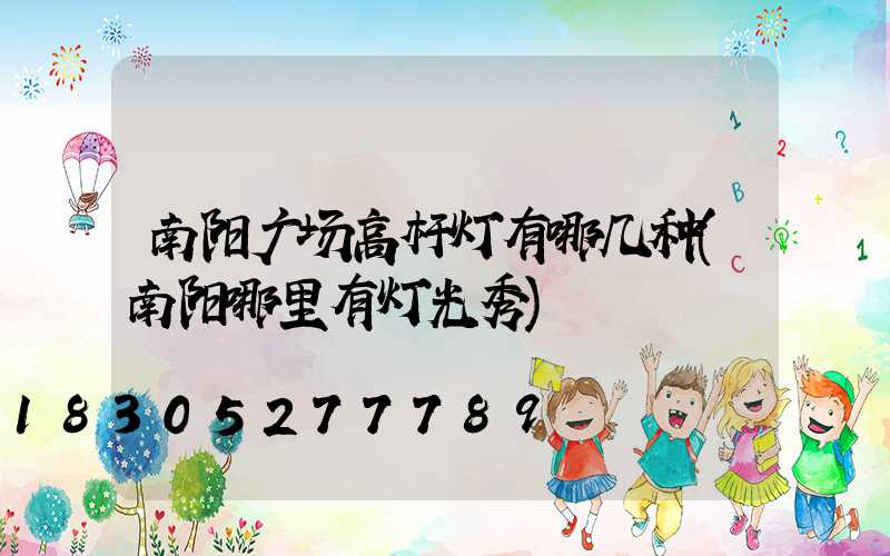 南阳广场高杆灯有哪几种(南阳哪里有灯光秀)