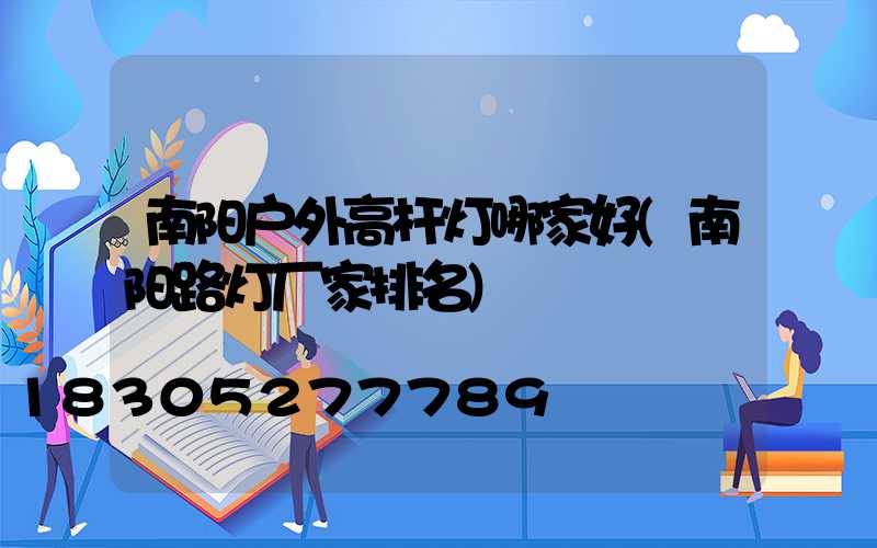 南阳户外高杆灯哪家好(南阳路灯厂家排名)
