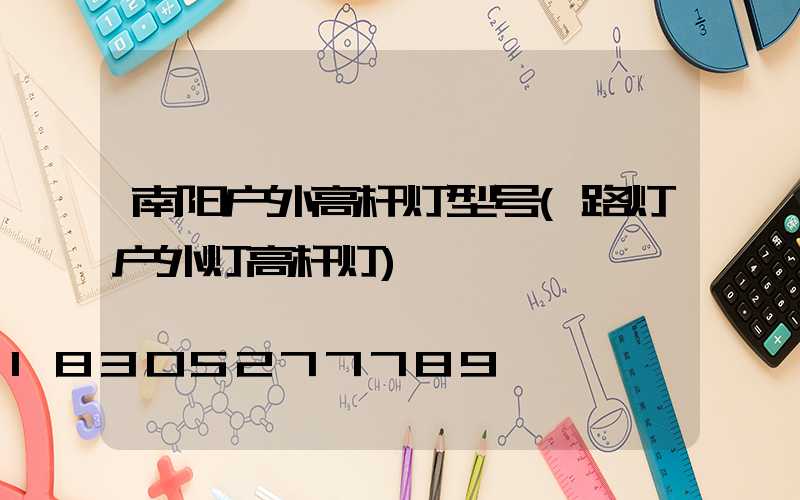 南阳户外高杆灯型号(路灯户外灯高杆灯)