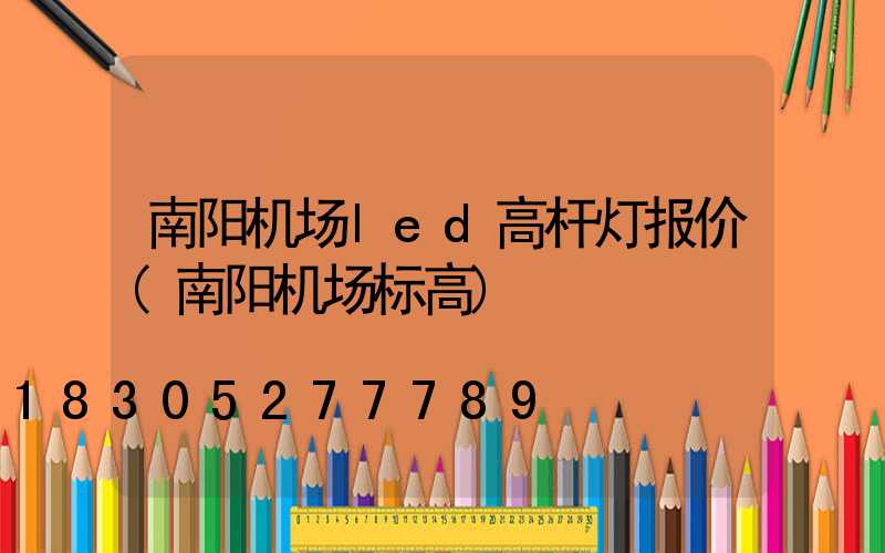 南阳机场led高杆灯报价(南阳机场标高)