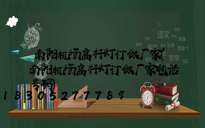 南阳机场高杆灯订做厂家(南阳机场高杆灯订做厂家电话号码)