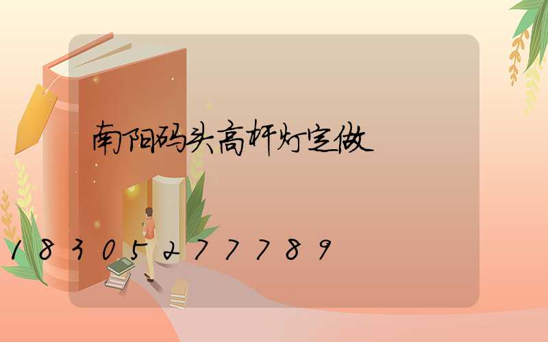 南阳码头高杆灯定做