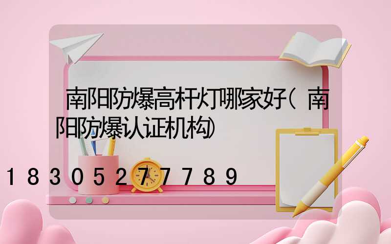 南阳防爆高杆灯哪家好(南阳防爆认证机构)