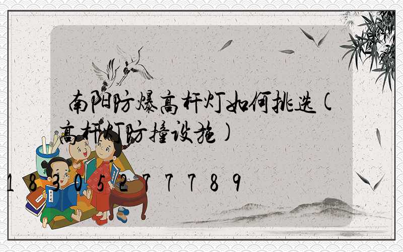 南阳防爆高杆灯如何挑选(高杆灯防撞设施)