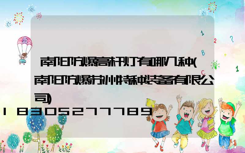 南阳防爆高杆灯有哪几种(南阳防爆苏州特种装备有限公司)
