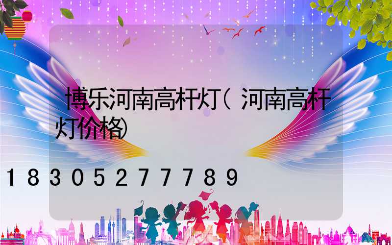 博乐河南高杆灯(河南高杆灯价格)