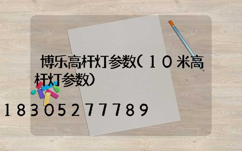 博乐高杆灯参数(10米高杆灯参数)