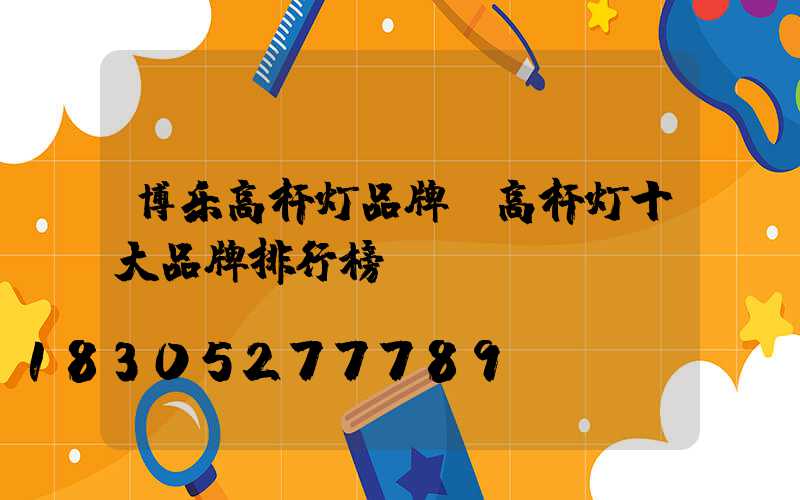 博乐高杆灯品牌(高杆灯十大品牌排行榜)