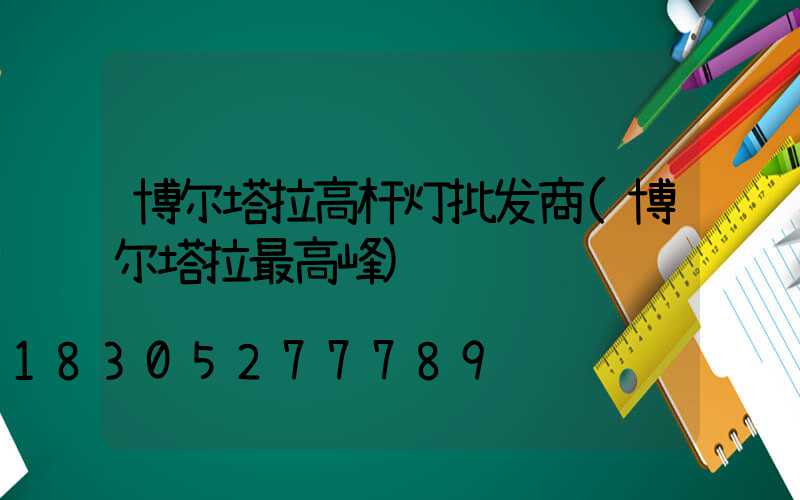 博尔塔拉高杆灯批发商(博尔塔拉最高峰)