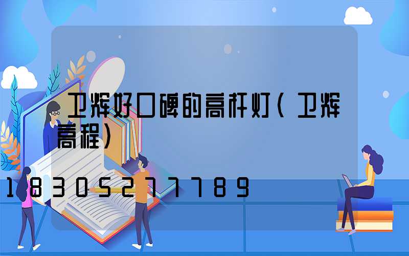 卫辉好口碑的高杆灯(卫辉高程)