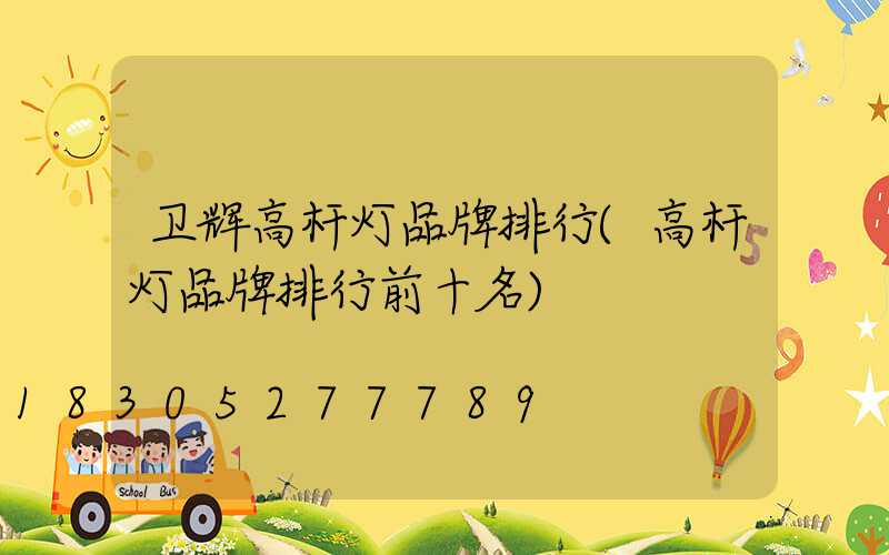 卫辉高杆灯品牌排行(高杆灯品牌排行前十名)