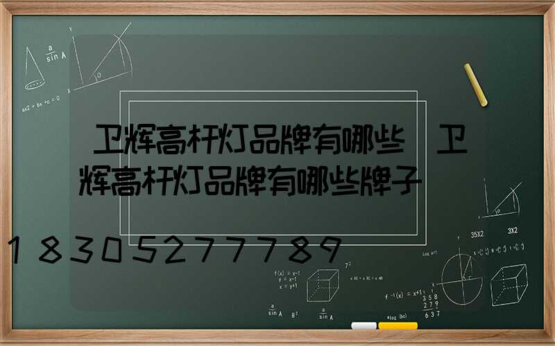 卫辉高杆灯品牌有哪些(卫辉高杆灯品牌有哪些牌子)
