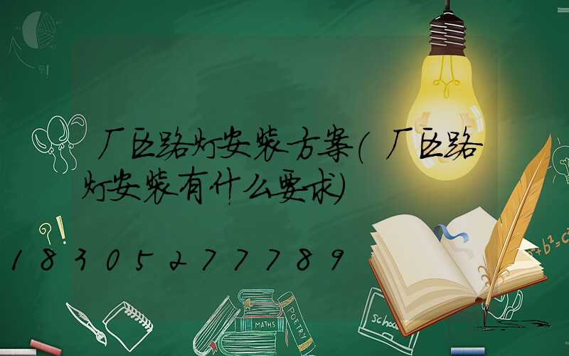 厂区路灯安装方案(厂区路灯安装有什么要求)