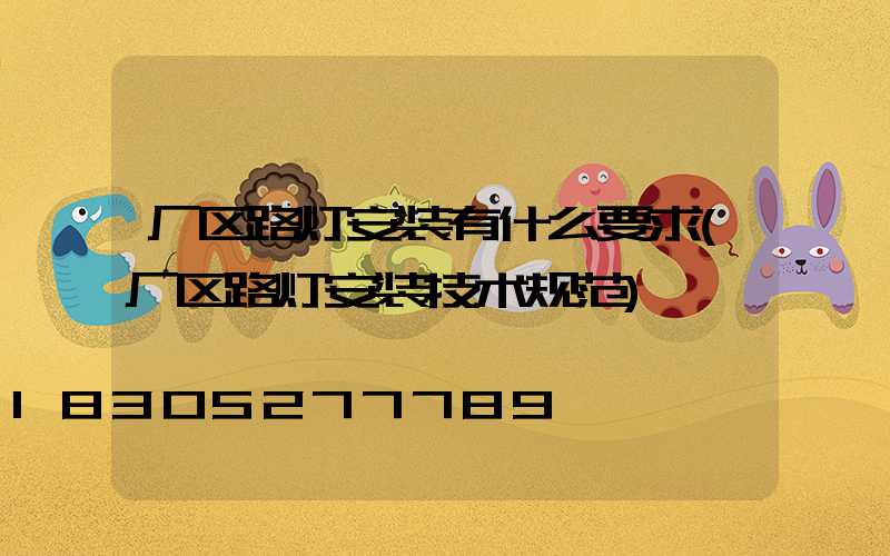厂区路灯安装有什么要求(厂区路灯安装技术规范)