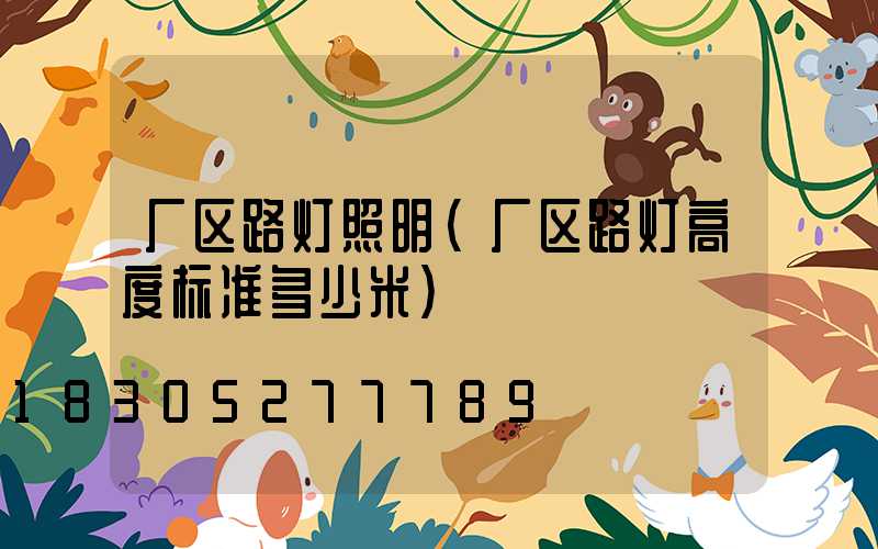 厂区路灯照明(厂区路灯高度标准多少米)