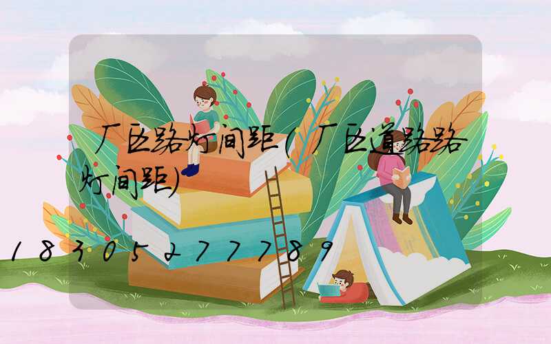 厂区路灯间距(厂区道路路灯间距)