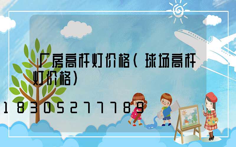厂房高杆灯价格(球场高杆灯价格)