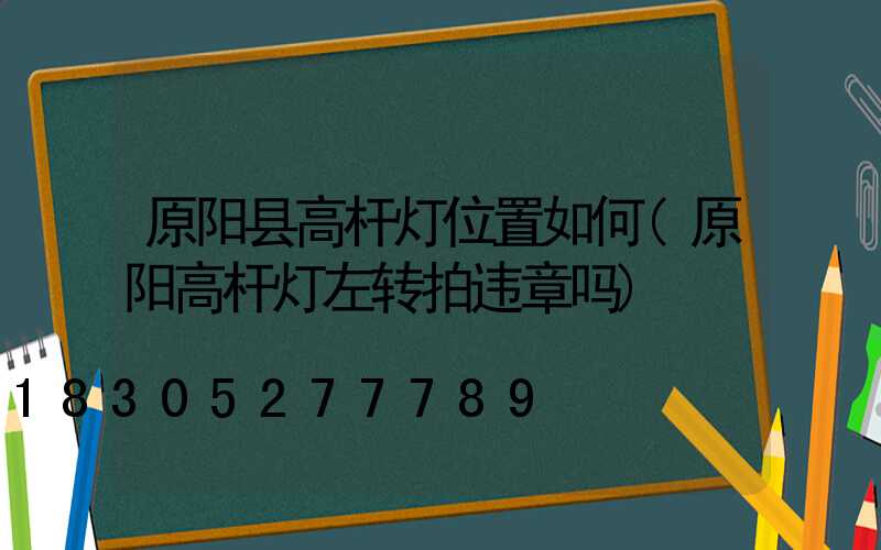 原阳县高杆灯位置如何(原阳高杆灯左转拍违章吗)