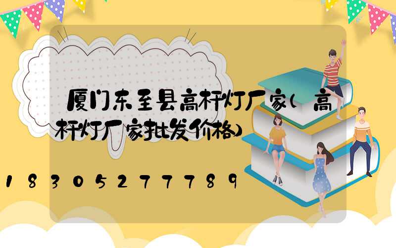 厦门东至县高杆灯厂家(高杆灯厂家批发价格)