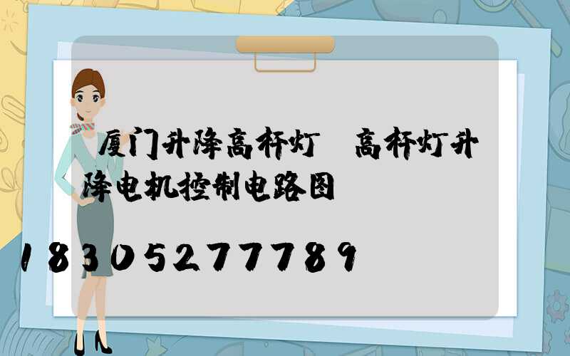 厦门升降高杆灯(高杆灯升降电机控制电路图)