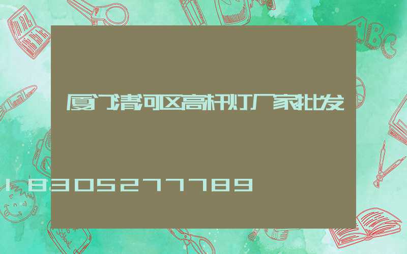 厦门清河区高杆灯厂家批发