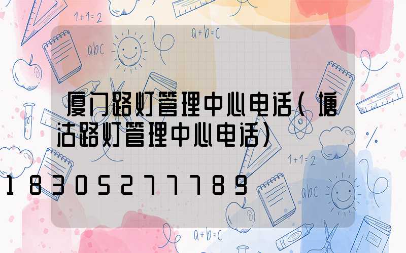 厦门路灯管理中心电话(塘沽路灯管理中心电话)