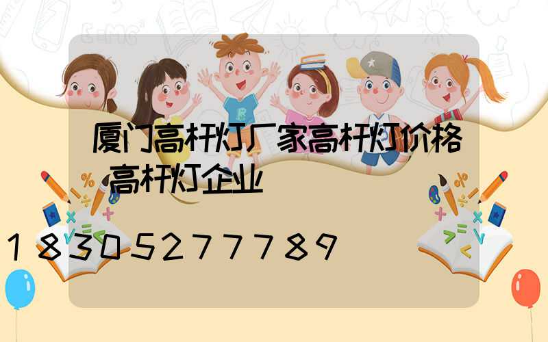 厦门高杆灯厂家高杆灯价格(高杆灯企业)