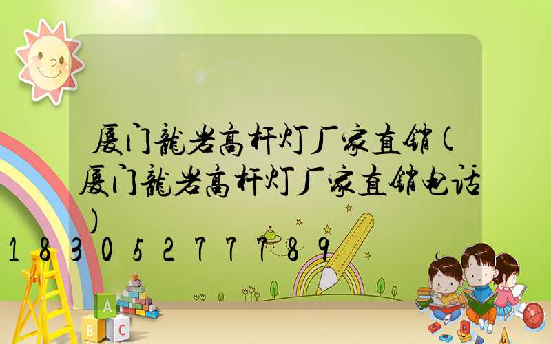 厦门龙岩高杆灯厂家直销(厦门龙岩高杆灯厂家直销电话)